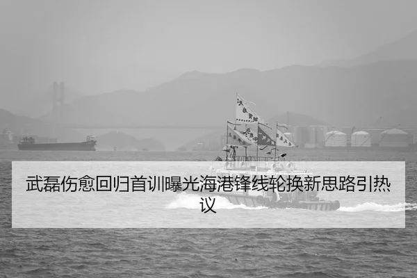武磊伤愈回归首训曝光海港锋线轮换新思路引热议