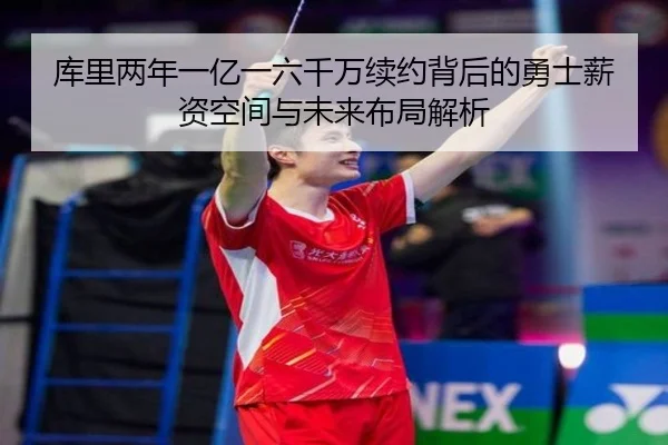 库里两年一亿一六千万续约背后的勇士薪资空间与未来布局解析