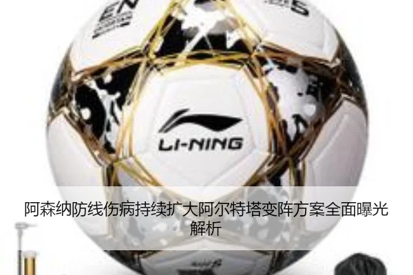 阿森纳防线伤病持续扩大阿尔特塔变阵方案全面曝光解析